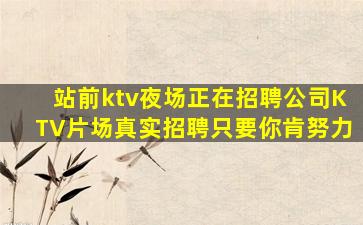 站前ktv夜场正在招聘公司KTV片场真实招聘只要你肯努力